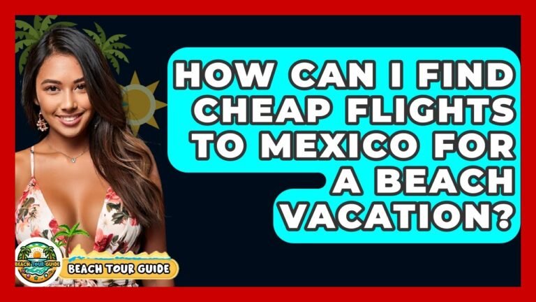 How Can I Find Cheap Flights To Mexico For A Beach Vacation? – Beach Tour Guide